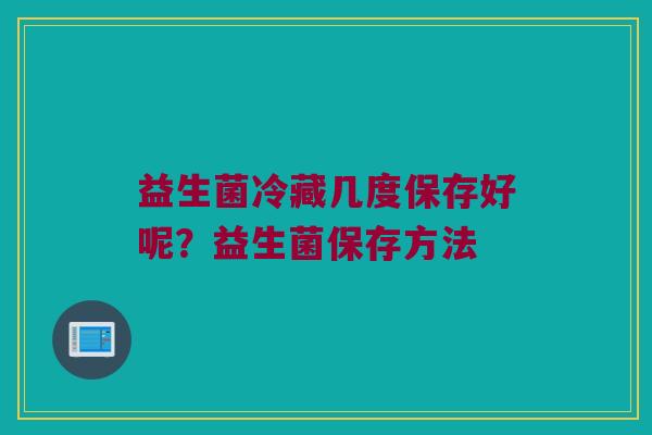 益生菌冷藏几度保存好呢？益生菌保存方法