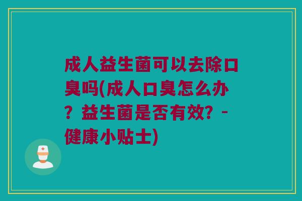 成人益生菌可以去除吗(成人怎么办?益生菌是否有效?-健康小贴士) 成人益生菌可以去除吗(成人怎么办?益生菌是否有效?-健康小贴士)