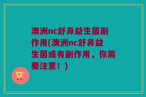 澳洲nc舒鼻益生菌副作用(澳洲nc舒鼻益生菌或有副作用，你需要注意！)