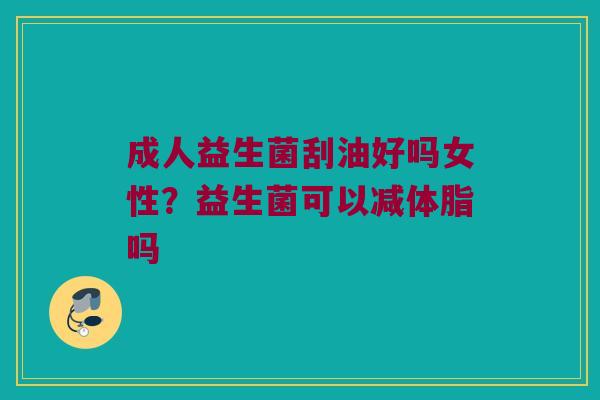成人益生菌刮油好吗女性？益生菌可以减体脂吗