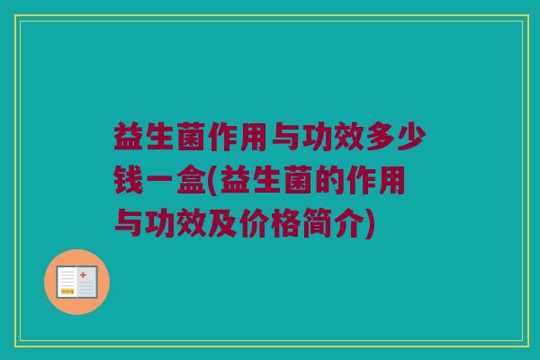 益生菌作用与功效多少钱一盒(益生菌的作用与功效及价格简介)