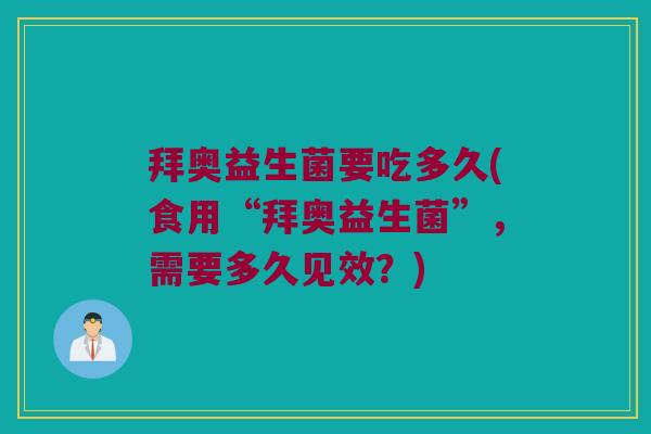 拜奥益生菌要吃多久(食用“拜奥益生菌”，需要多久见效？)