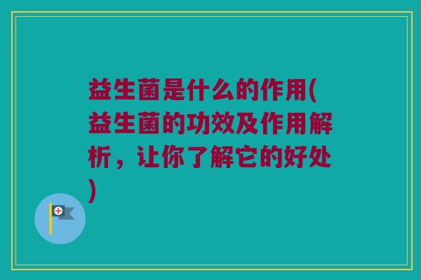 益生菌是什么的作用(益生菌的功效及作用解析，让你了解它的好处)