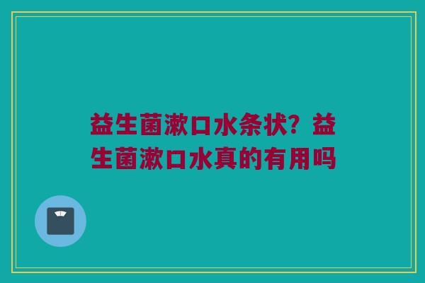 益生菌漱口水条状？益生菌漱口水真的有用吗