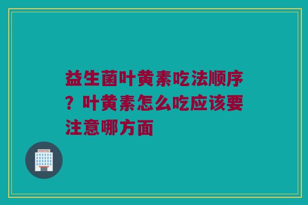 益生菌叶黄素吃法顺序？叶黄素怎么吃应该要注意哪方面