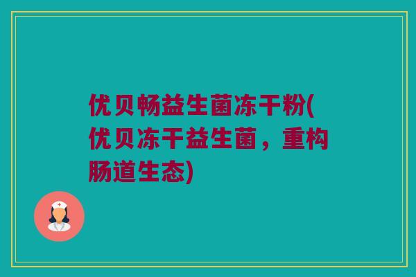 优贝畅益生菌冻干粉(优贝冻干益生菌,重构肠道生态) 优贝畅益生菌冻干粉(优贝冻干益生菌,重构肠道生态)