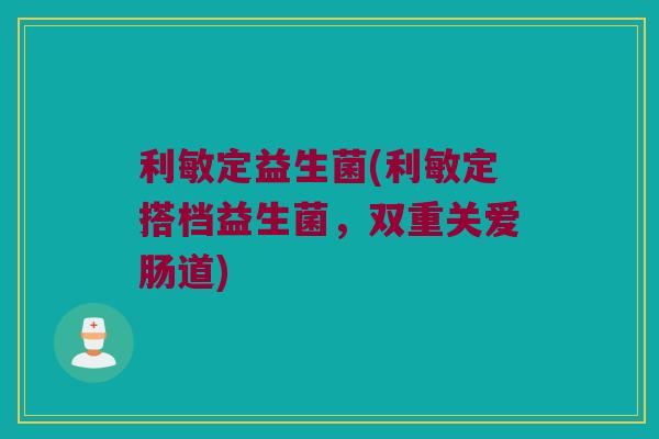 利敏定益生菌(利敏定搭档益生菌，双重关爱肠道)