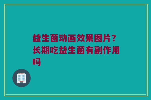 益生菌动画效果图片？长期吃益生菌有副作用吗