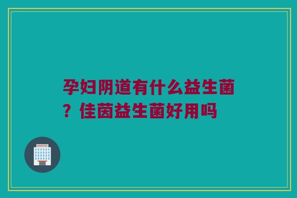 孕妇有什么益生菌?佳茵益生菌好用吗 孕妇有什么益生菌?佳茵益生菌好用吗