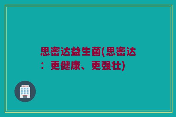 思密达益生菌(思密达：更健康、更强壮)