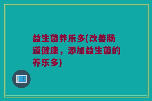 益生菌养乐多(改善肠道健康,添加益生菌的养乐多) 益生菌养乐多(改善肠道健康,添加益生菌的养乐多)