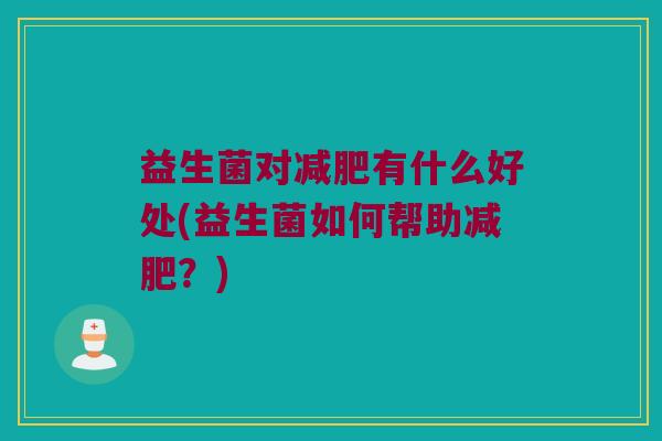 益生菌对有什么好处(益生菌如何帮助?) 益生菌对有什么好处(益生菌如何帮助?)