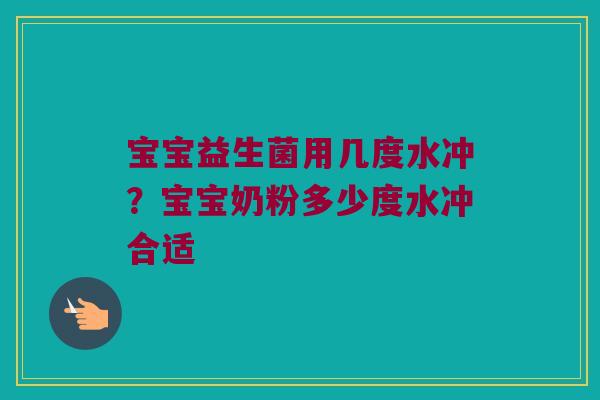 宝宝益生菌用几度水冲？宝宝奶粉多少度水冲合适