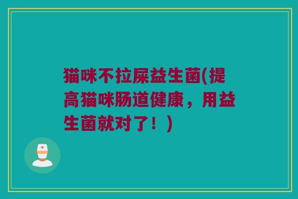 猫咪不拉屎益生菌(提高猫咪肠道健康，用益生菌就对了！)