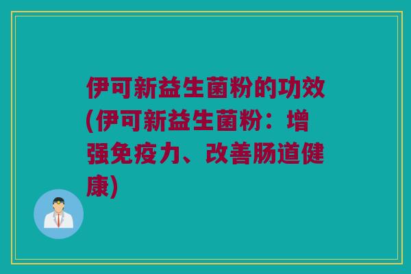 伊可新益生菌粉的功效(伊可新益生菌粉：增强免疫力、改善肠道健康)