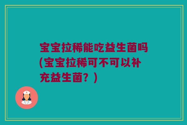 宝宝拉稀能吃益生菌吗(宝宝拉稀可不可以补充益生菌？)
