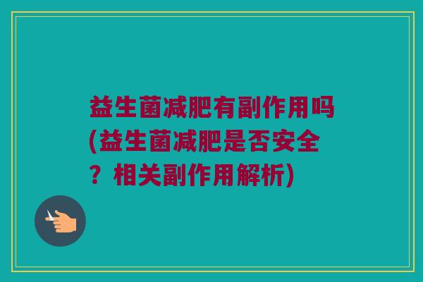 益生菌有副作用吗(益生菌是否安全?相关副作用解析) 益生菌有副作用吗(益生菌是否安全?相关副作用解析)