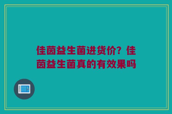 佳茵益生菌进货价？佳茵益生菌真的有效果吗