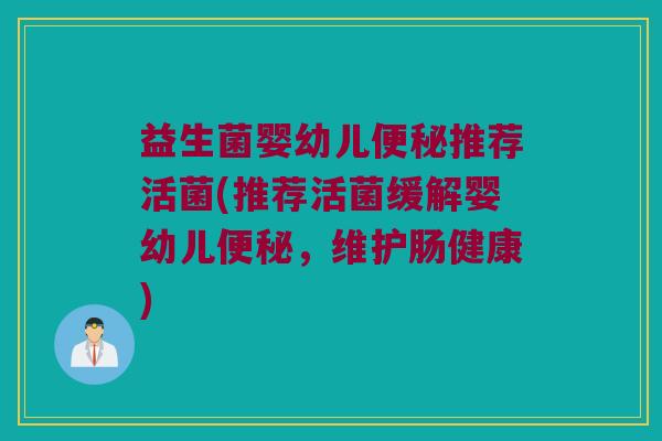 益生菌婴幼儿便秘推荐活菌(推荐活菌缓解婴幼儿便秘，维护肠健康)