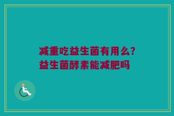 减重吃益生菌有用么?益生菌酵素能吗 减重吃益生菌有用么?益生菌酵素能吗
