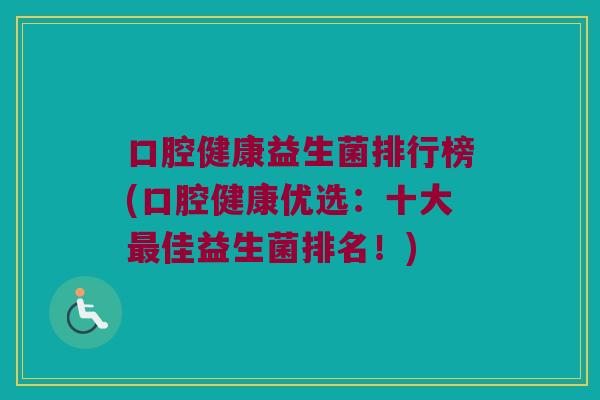 口腔健康益生菌排行榜(口腔健康优选：十大最佳益生菌排名！)