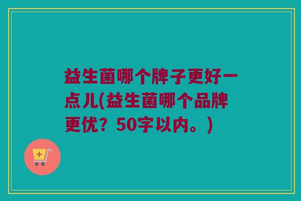 益生菌哪个牌子更好一点儿？益生菌哪个品牌更优？