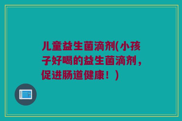 儿童益生菌滴剂(小孩子好喝的益生菌滴剂，促进肠道健康！)