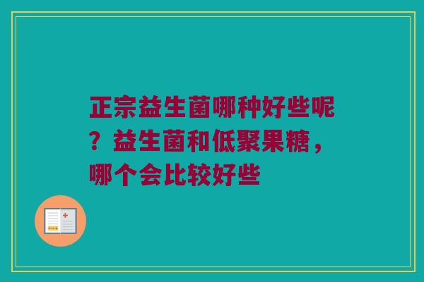 正宗益生菌哪种好些呢？益生菌和低聚果糖，哪个会比较好些