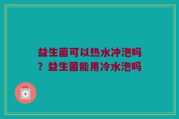 益生菌可以热水冲泡吗？益生菌能用冷水泡吗