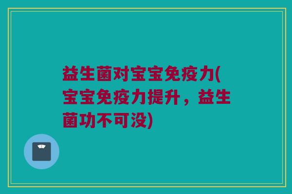 益生菌对宝宝免疫力(宝宝免疫力提升，益生菌功不可没)