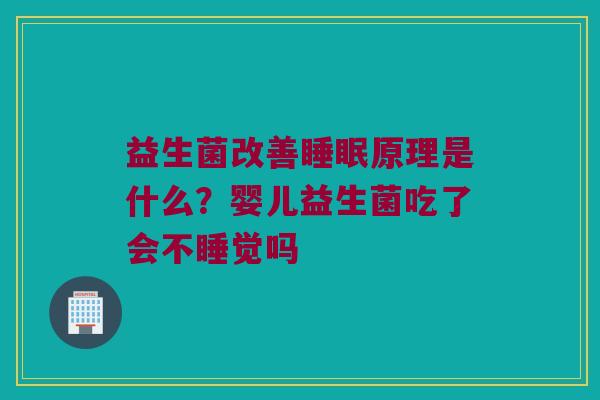 益生菌改善原理是什么?婴儿益生菌吃了会不睡觉吗 益生菌改善原理是什么?婴儿益生菌吃了会不睡觉吗