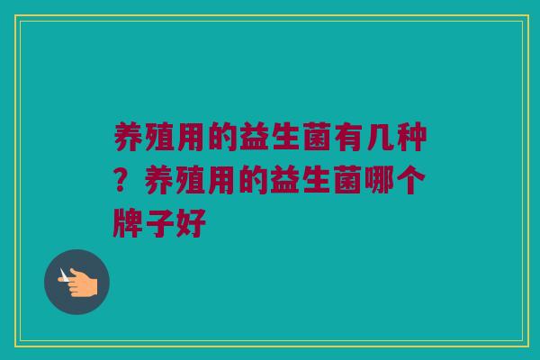 养殖用的益生菌有几种？养殖用的益生菌哪个牌子好
