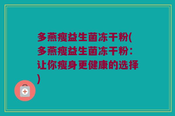 多燕瘦益生菌冻干粉(多燕瘦益生菌冻干粉：让你瘦身更健康的选择)