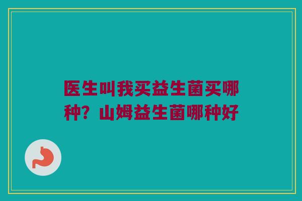 医生叫我买益生菌买哪种？山姆益生菌哪种好