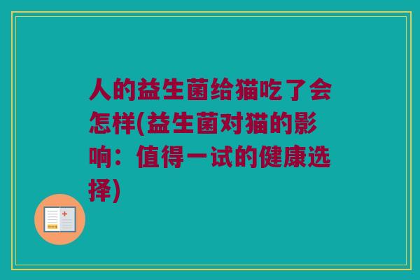 人的益生菌给猫吃了会怎样(益生菌对猫的影响：值得一试的健康选择)