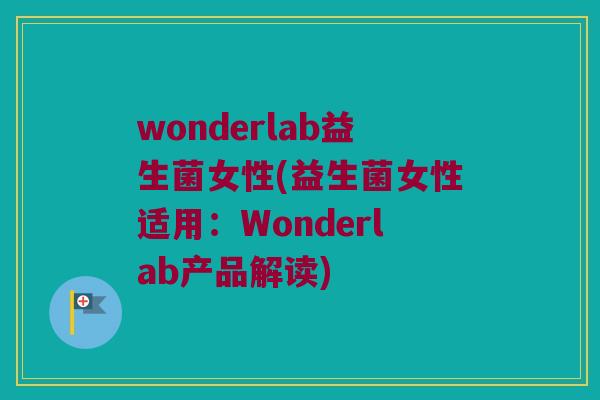 wonderlab益生菌女性(益生菌女性适用：Wonderlab产品解读)