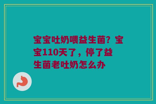 宝宝吐奶喂益生菌？宝宝110天了，停了益生菌老吐奶怎么办
