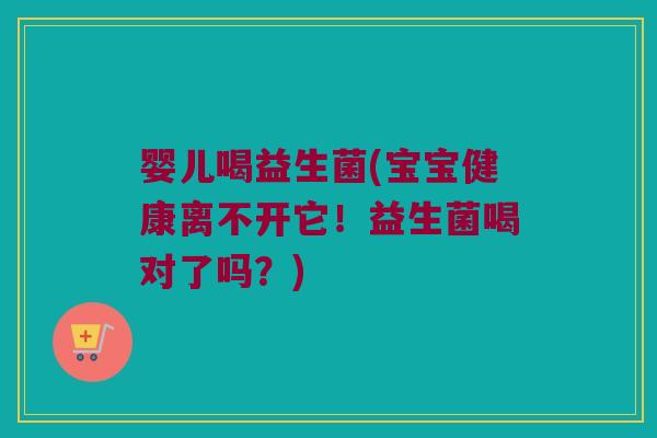 婴儿喝益生菌(宝宝健康离不开它！益生菌喝对了吗？)