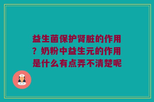 益生菌保护肾脏的作用？奶粉中益生元的作用是什么有点弄不清楚呢