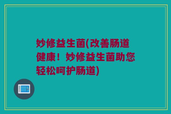 妙修益生菌(改善肠道健康！妙修益生菌助您轻松呵护肠道)