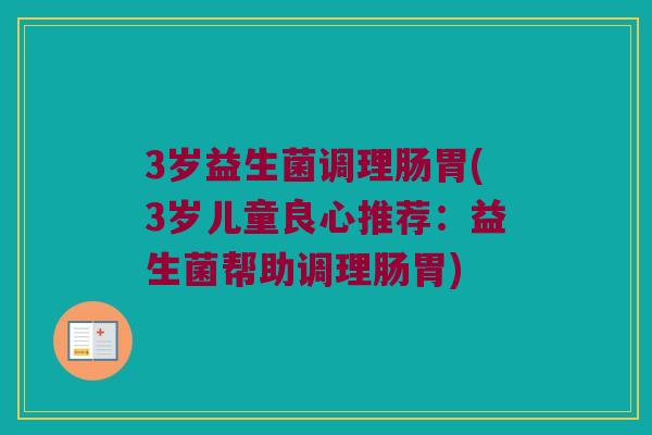 3岁益生菌调理肠胃(3岁儿童良心推荐：益生菌帮助调理肠胃)
