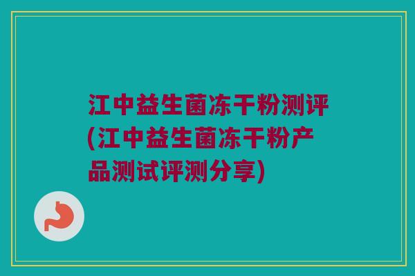 江中益生菌冻干粉测评(江中益生菌冻干粉产品测试评测分享)