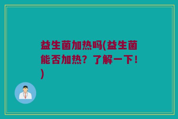 益生菌加热吗(益生菌能否加热？了解一下！)