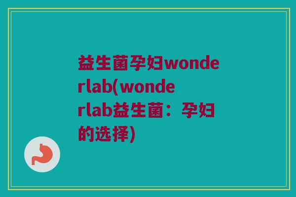 益生菌孕妇wonderlab(wonderlab益生菌：孕妇的选择)