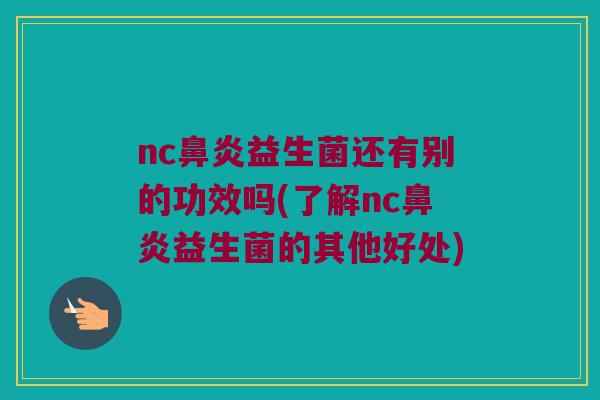 nc鼻炎益生菌还有别的功效吗(了解nc鼻炎益生菌的其他好处)