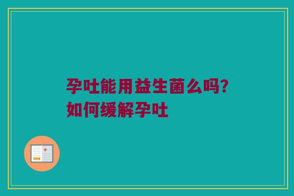 孕吐能用益生菌么吗？如何缓解孕吐