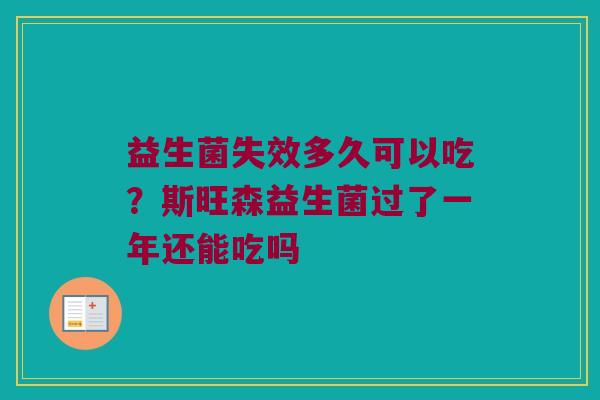 益生菌失效多久可以吃？斯旺森益生菌过了一年还能吃吗