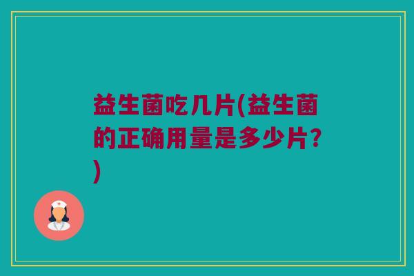 益生菌吃几片(益生菌的正确用量是多少片？)