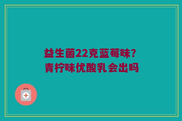 益生菌22克蓝莓味？青柠味优酸乳会出吗