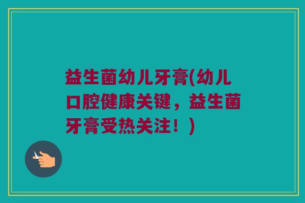益生菌幼儿牙膏(幼儿口腔健康关键，益生菌牙膏受热关注！)